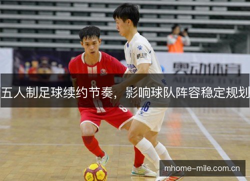 五人制足球续约节奏，影响球队阵容稳定规划